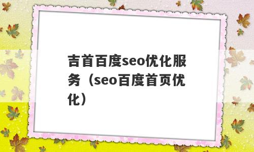 吉首百度seo优化服务（seo百度首页优化）