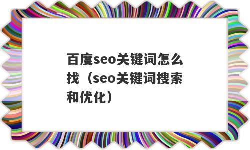 百度seo关键词怎么找（seo关键词搜索和优化）