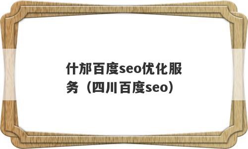 什邡百度seo优化服务（四川百度seo）