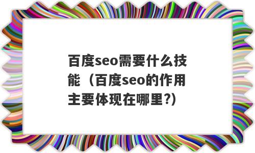 百度seo需要什么技能（百度seo的作用主要体现在哪里?）