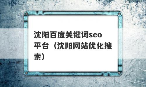 沈阳百度关键词seo平台（沈阳网站优化搜索）