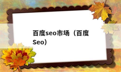 百度seo市场（百度Seo）