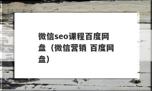 微信seo课程百度网盘（微信营销 百度网盘）