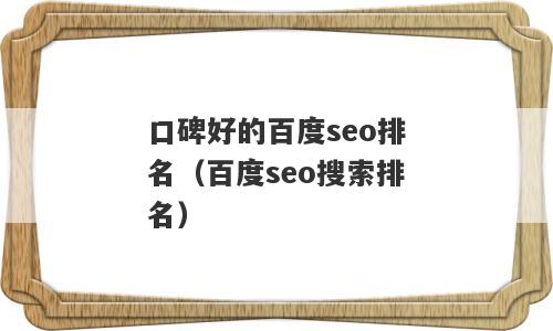 口碑好的百度seo排名（百度seo搜索排名）