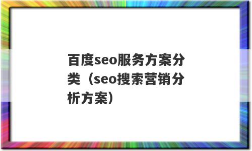百度seo服务方案分类（seo搜索营销分析方案）