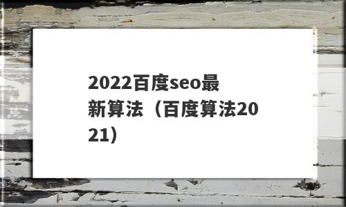 2022百度seo最新算法（百度算法2021）