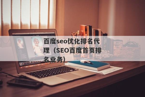 百度seo优化排名代理（SEO百度首页排名业务）