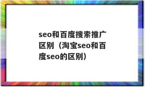 seo和百度搜索推广区别（淘宝seo和百度seo的区别）