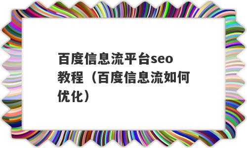 百度信息流平台seo教程（百度信息流如何优化）