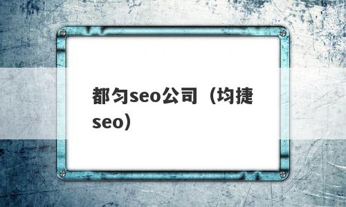 都匀seo公司（均捷seo）