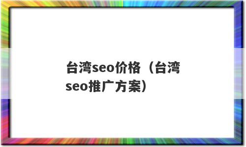 台湾seo价格（台湾seo推广方案）
