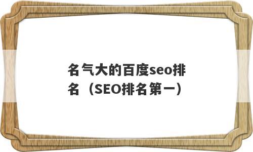 名气大的百度seo排名（SEO排名第一）