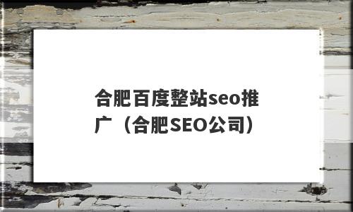 合肥百度整站seo推广（合肥SEO公司）