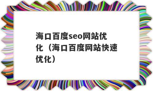 海口百度seo网站优化（海口百度网站快速优化）