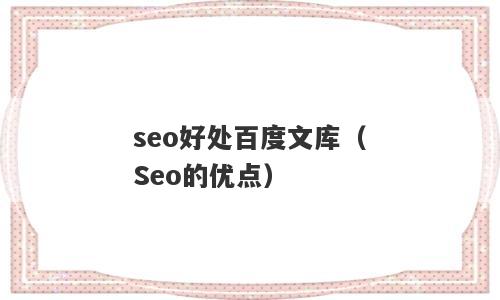 seo好处百度文库（Seo的优点）