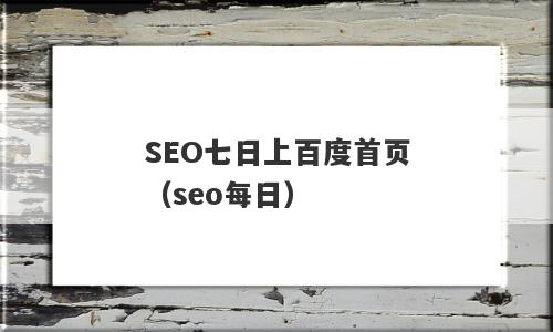 SEO七日上百度首页（seo每日）