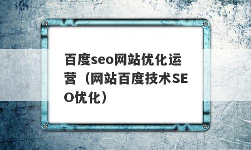 百度seo网站优化运营（网站百度技术SEO优化）