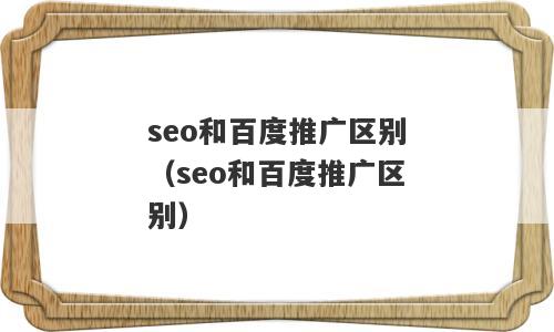 seo和百度推广区别（seo和百度推广区别）