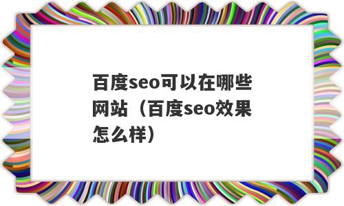 百度seo可以在哪些网站（百度seo效果怎么样）