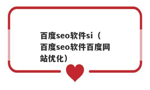 百度seo软件si（百度seo软件百度网站优化）