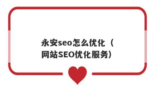 永安seo怎么优化（网站SEO优化服务）